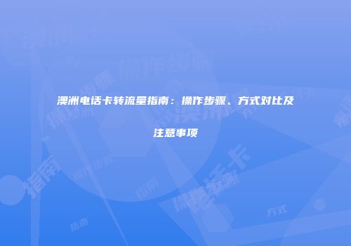 澳洲电话卡转流量指南：操作步骤、方式对比及注意事项