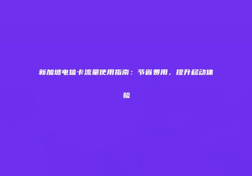 新加坡电信卡流量使用指南：节省费用，提升移动体验