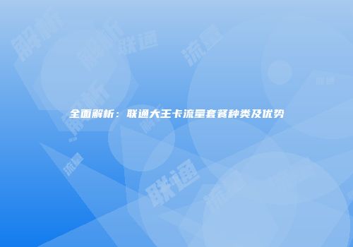 全面解析：联通大王卡流量套餐种类及优势