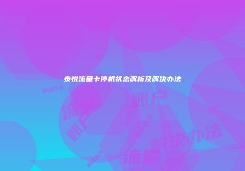 泰悦流量卡停机状态解析及解决办法