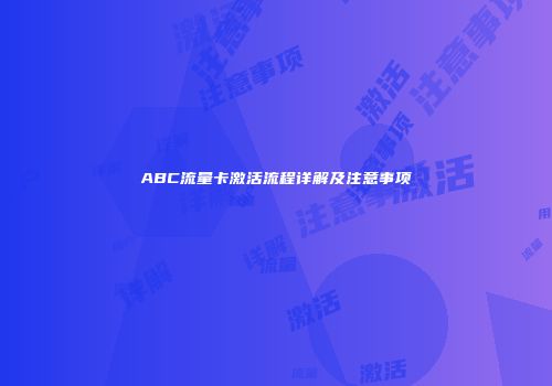 ABC流量卡激活流程详解及注意事项