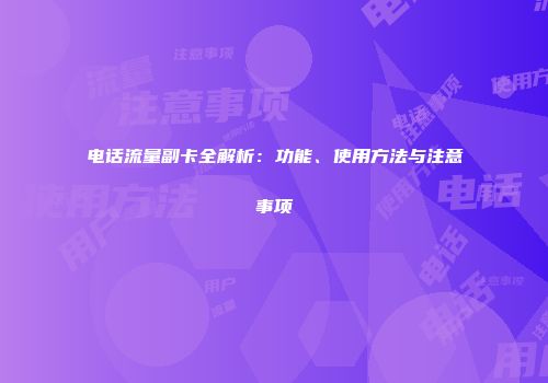 电话流量副卡全解析：功能、使用方法与注意事项