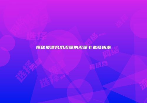 揭秘最适合用流量的流量卡选择指南