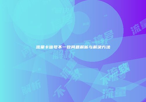 流量卡信号不一致问题解析与解决方法