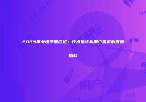 2025年卡槽流量危机：技术进步与用户需求的多重挑战