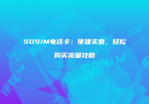 SOSIM电话卡：便捷实惠，轻松购买流量攻略