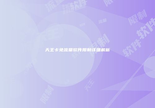 天王卡免流量软件限制详细解析