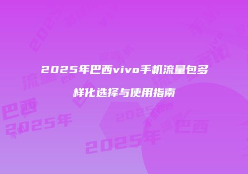 2025年巴西vivo手机流量包多样化选择与使用指南