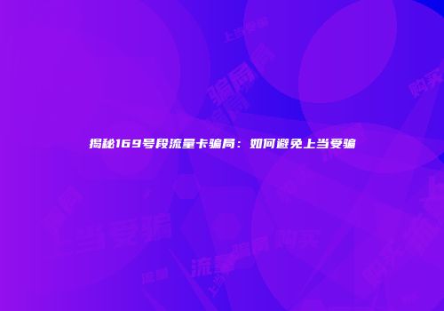 揭秘169号段流量卡骗局：如何避免上当受骗