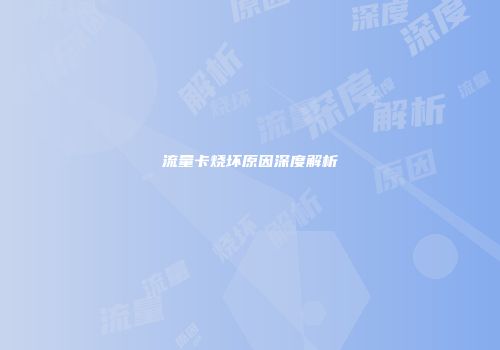 流量卡烧坏原因深度解析