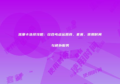 流量卡选择攻略：综合考虑运营商、套餐、使用时间与额外服务