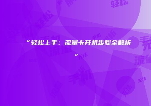 “轻松上手：流量卡开机步骤全解析”