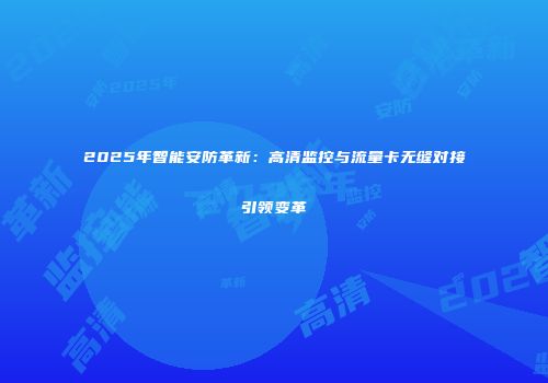 2025年智能安防革新：高清监控与流量卡无缝对接引领变革