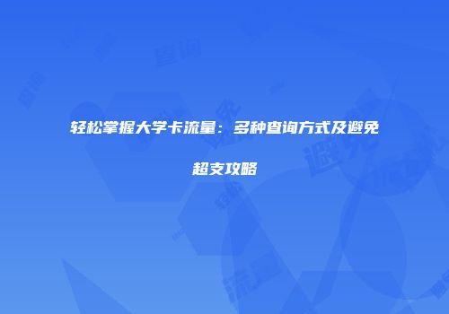 轻松掌握大学卡流量：多种查询方式及避免超支攻略