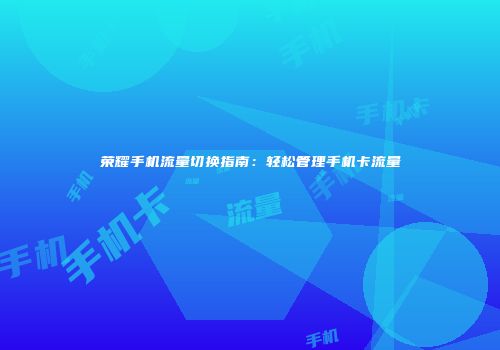 荣耀手机流量切换指南：轻松管理手机卡流量