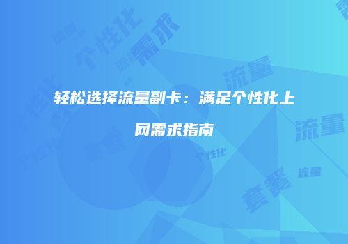 轻松选择流量副卡：满足个性化上网需求指南