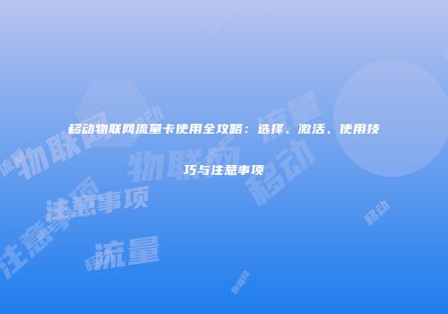 移动物联网流量卡使用全攻略：选择、激活、使用技巧与注意事项