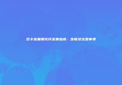 双卡流量用完开发票指南：步骤及注意事项