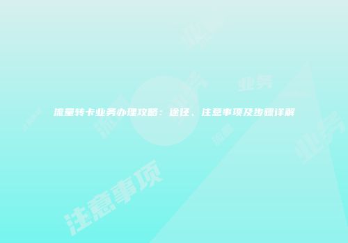 流量转卡业务办理攻略：途径、注意事项及步骤详解