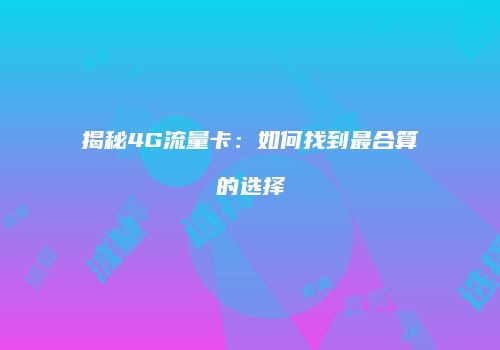 揭秘4G流量卡：如何找到最合算的选择