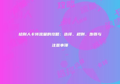 给别人卡转流量的攻略：选择、规则、步骤与注意事项