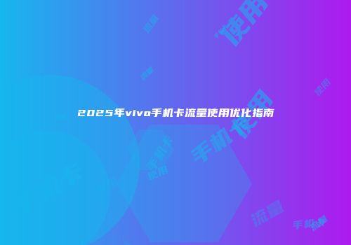 2025年vivo手机卡流量使用优化指南