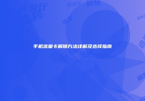 手机流量卡解除方法详解及选择指南