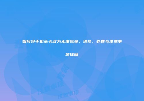 如何将手机主卡改为无限流量：选择、办理与注意事项详解