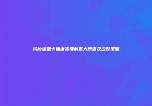 揭秘流量卡速度变慢的五大原因及应对策略