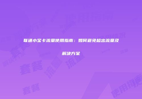 联通小宝卡流量使用指南：如何避免超出流量及解决方案