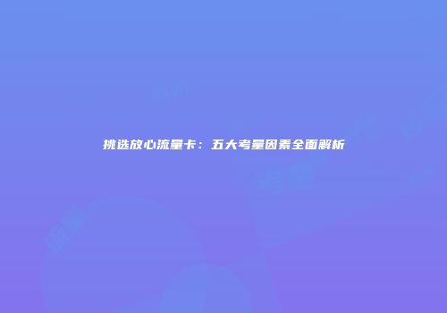 挑选放心流量卡：五大考量因素全面解析