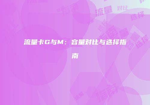 流量卡G与M：容量对比与选择指南