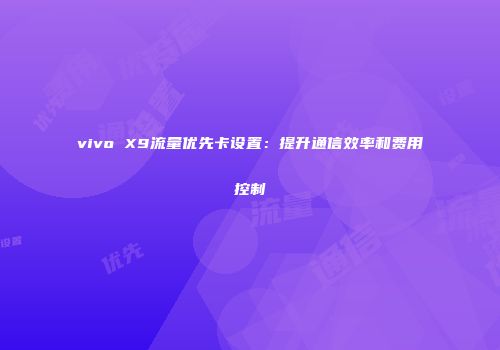 vivo X9流量优先卡设置：提升通信效率和费用控制