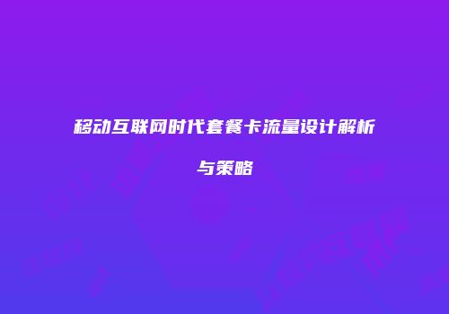 移动互联网时代套餐卡流量设计解析与策略