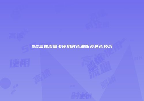 5G高速流量卡使用时长解析及延长技巧