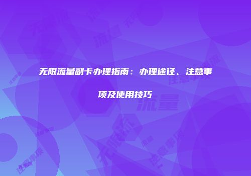无限流量副卡办理指南：办理途径、注意事项及使用技巧
