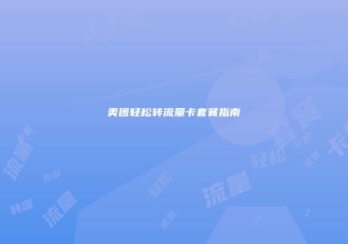 美团轻松转流量卡套餐指南