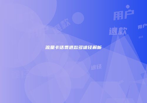 流量卡话费退款多途径解析