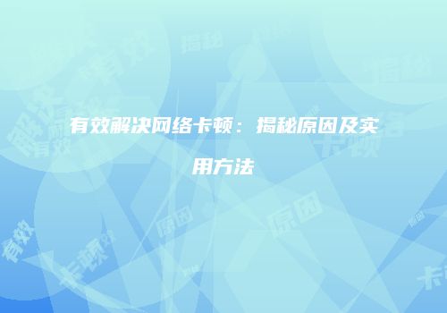 有效解决网络卡顿：揭秘原因及实用方法