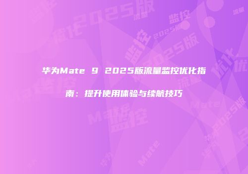华为Mate 9 2025版流量监控优化指南：提升使用体验与续航技巧