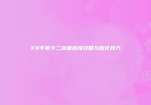 X9手机卡二流量连接攻略与优化技巧