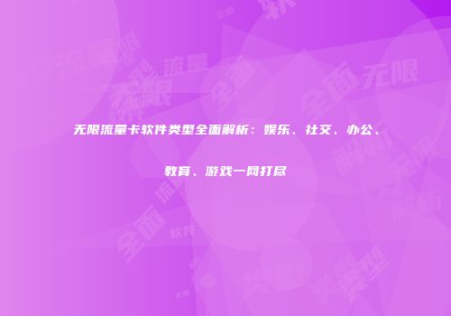 无限流量卡软件类型全面解析：娱乐、社交、办公、教育、游戏一网打尽