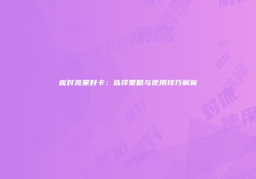 应对流量好卡：选择策略与使用技巧解析