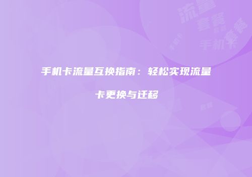手机卡流量互换指南：轻松实现流量卡更换与迁移