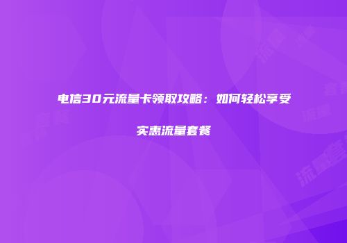 电信30元流量卡领取攻略：如何轻松享受实惠流量套餐