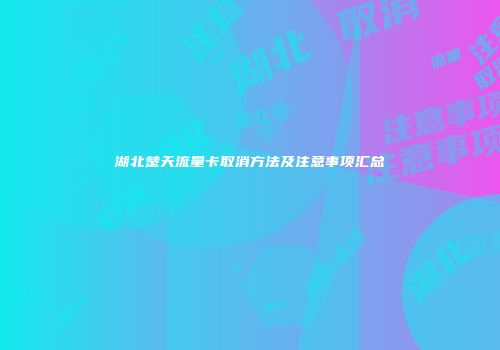 湖北楚天流量卡取消方法及注意事项汇总