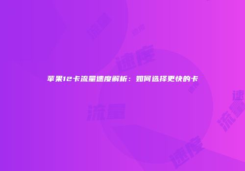 苹果12卡流量速度解析：如何选择更快的卡