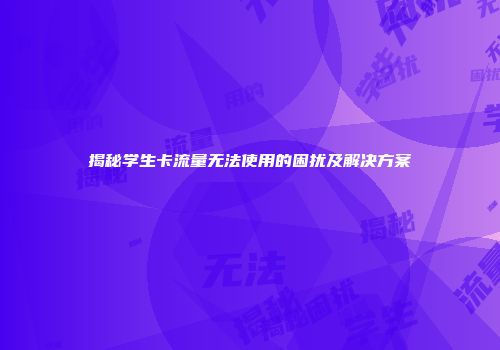 揭秘学生卡流量无法使用的困扰及解决方案