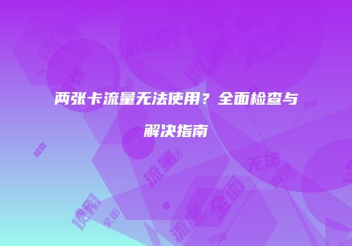 两张卡流量无法使用？全面检查与解决指南