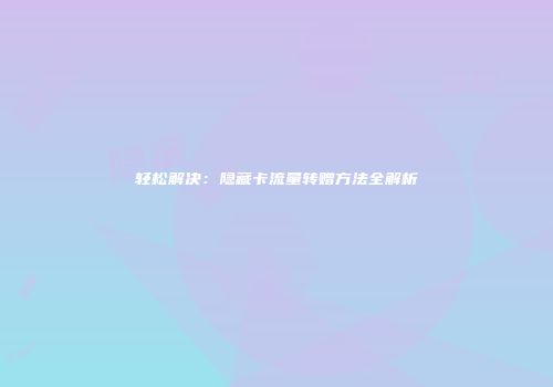 轻松解决：隐藏卡流量转赠方法全解析